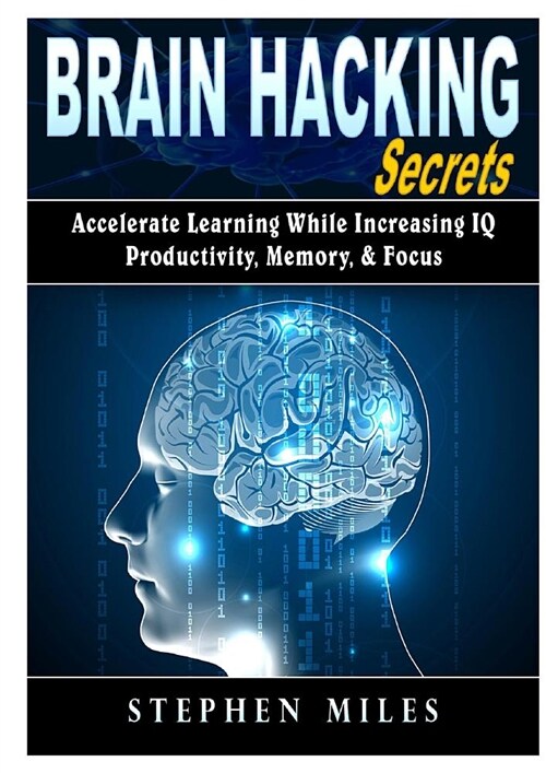 Brain Hacking Secrets: Accelerate Learning While Increasing Iq, Productivity, Memory, & Focus (Paperback)