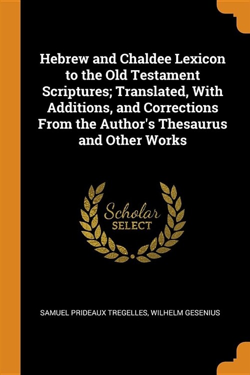 Hebrew and Chaldee Lexicon to the Old Testament Scriptures; Translated, with Additions, and Corrections from the Authors Thesaurus and Other Works (Paperback)