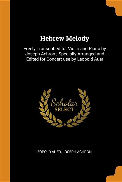 Hebrew Melody: Freely Transcribed for Violin and Piano by Joseph Achron; Specially Arranged and Edited for Concert Use by Leopold Aue (Paperback)