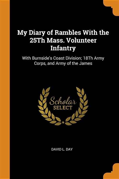 My Diary of Rambles with the 25th Mass. Volunteer Infantry: With Burnsides Coast Division; 18th Army Corps, and Army of the James (Paperback)