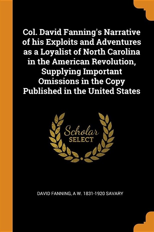 Col. David Fannings Narrative of His Exploits and Adventures as a Loyalist of North Carolina in the American Revolution, Supplying Important Omission (Paperback)