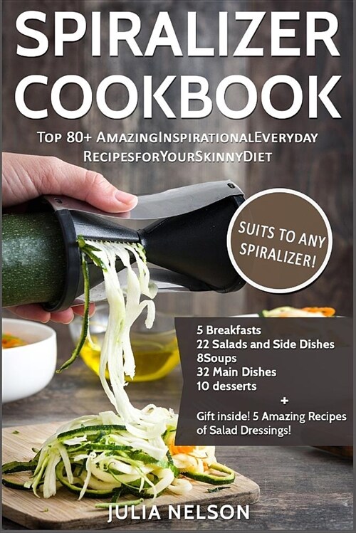 The Spiralizer Cookbook: Top 80+ Amazing Inspirational Recipes for Your Skinny Diet (Paperback)