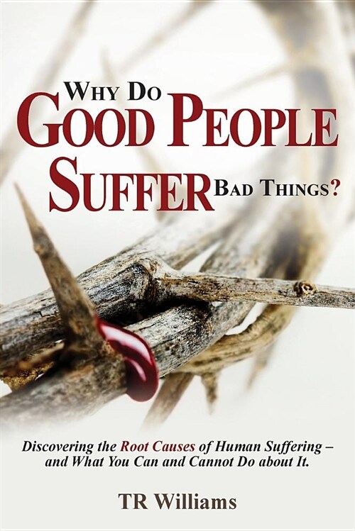 Why Do Good People Suffer Bad Things: Discovering the Root Causes of Human Suffering - And What You Can and Cannot Do about It! (Paperback)