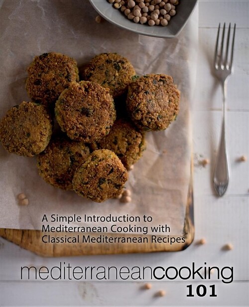 Mediterranean Cooking 101: A Simple Introduction to Mediterranean Cooking with Classical Mediterranean Recipes (Paperback)