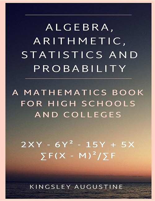 Algebra, Arithmetic, Statistics and Probability: A Mathematics Book for High Schools and Colleges (Paperback)