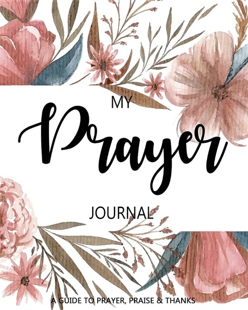 My Prayer Journal: A Daily Guide for Prayer, Praise and Thanks: Modern Calligraphy and Lettering (Paperback)