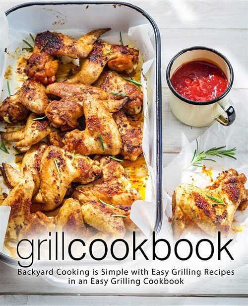 Grill Cookbook: Backyard Cooking Is Simple with Easy Grilling Recipes in an Easy Grilling Cookbook (Paperback)