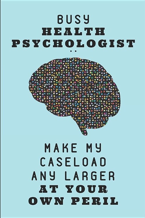 Busy Health Psychologist .. Make My Caseload Any Larger at Your Own Peril: Customized Notebook Journal (Paperback)