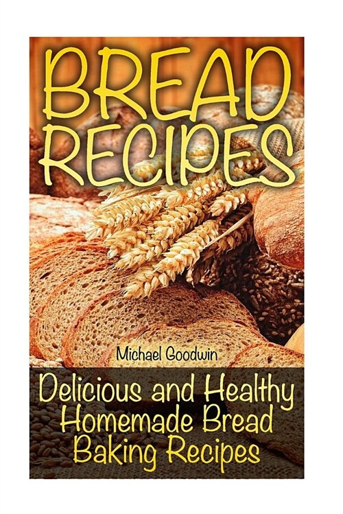 Bread Recipes: Delicious and Healthy Homemade Bread Baking Recipes (Paperback)