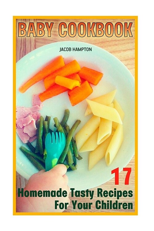 Baby Cookbook: 17 Homemade Tasty Recipes for Your Children (Paperback)