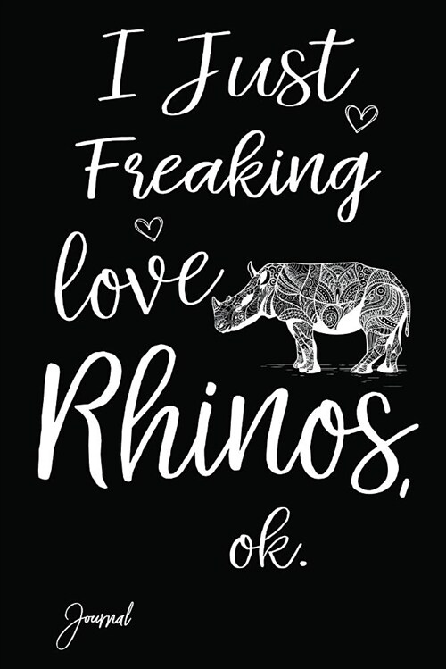 I Just Freaking Love Rhinos Ok Journal: 160 Blank Lined Pages - 6 X 9 Notebook with Cute Rhinoceros Print on the Cover (Paperback)