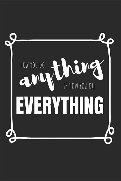 How You Do Anything Is How You Do Everything!: Blank Lined Writing Journal Notebook Diary 6x9 (Paperback)