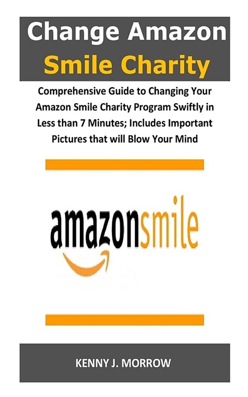 Change Amazon Smile Charity: Comprehensive Guide to Changing Your Amazon Smile Charity Program Swiftly in Less Than 7 Minutes; Includes Important P (Paperback)