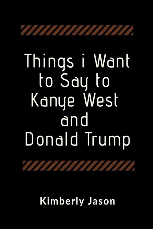 Things I Want to Say to Kanye West and Donald Trump: A Blank Lined Writing Journal for Expressing Yourself (Paperback)