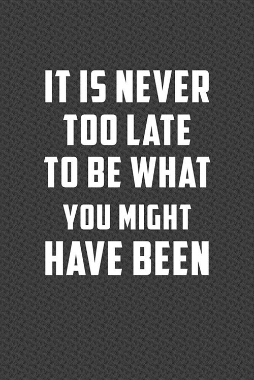 It Is Never Too Late to Be What You Might Have Been: Motivational Journal 110 Pages, Lined, 6 X 9 (Paperback)