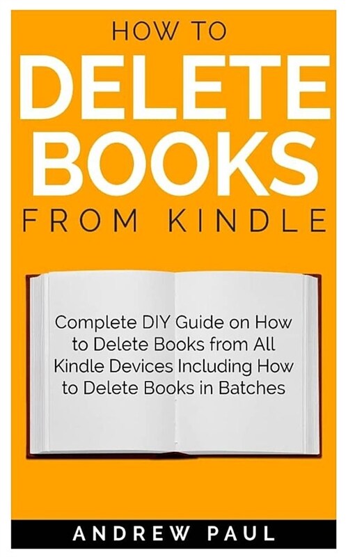 How to Delete Books from Kindle: Complete DIY Guide on How to Delete Books from All Kindle Devices Including How to Delete Books in Batches (Paperback)