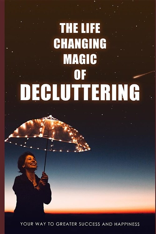 The Life Changing Magic of Decluttering: Your Way to Greater Success and Happiness. (Paperback)