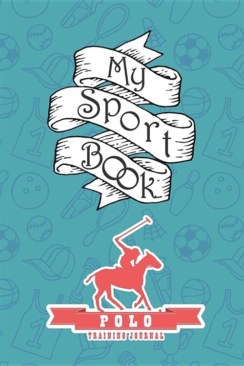 My Sport Book - Polo Training Journal: Note All Training and Workout Logs Into One Sport Notebook and Reach Your Goals with This Motivation Book (Paperback)