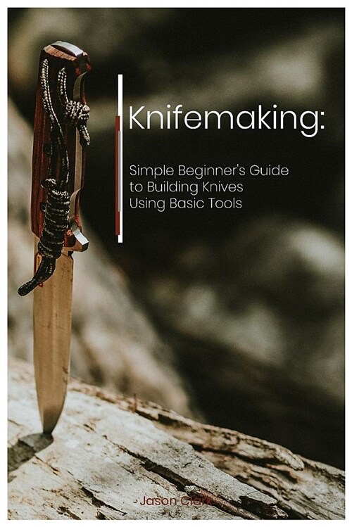 Knifemaking: Simple Beginners Guide to Building Knives Using Basic Tools (Paperback)