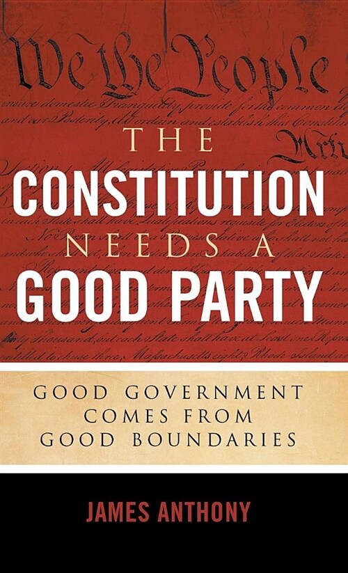 The Constitution Needs a Good Party: Good Government Comes from Good Boundaries (Hardcover)
