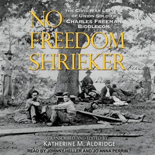 No Freedom Shrieker: The Civil War Letters of Union Soldier Charles Freeman Biddlecom (MP3 CD)