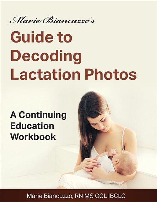 Marie Biancuzzos Guide to Decoding Lactation Photos: A Continuing Education Workbook 1st Ed (Paperback)