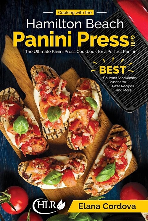 Cooking with the Hamilton Beach Panini Press Grill: The Ultimate Panini Press Cookbook for a Perfect Panini: Gourmet Sandwiches, Bruschetta, Pizza Rec (Paperback)