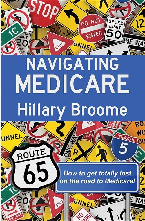 Navigating Medicare: How to Get Totally Lost on the Road to Medicare (Paperback)