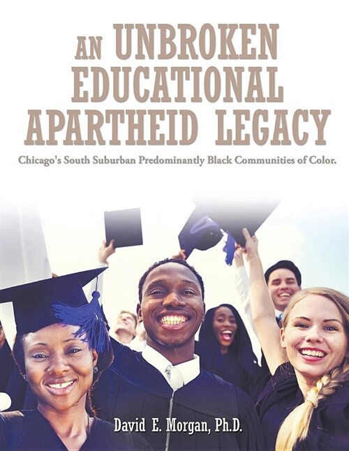 An Unbroken Educational Apartheid Legacy: Chicagos South Suburban Predominantly Black Communities of Color (Paperback)