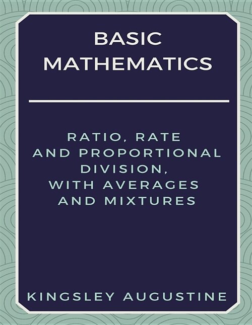 Basic Mathematics: Ratio, Rate and Proportional Division, with Averages and Mixtures (Paperback)