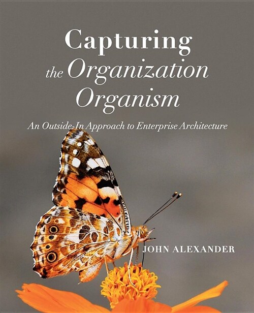 Capturing the Organization Organism: An Outside-In Approach to Enterprise Architecture (Paperback)