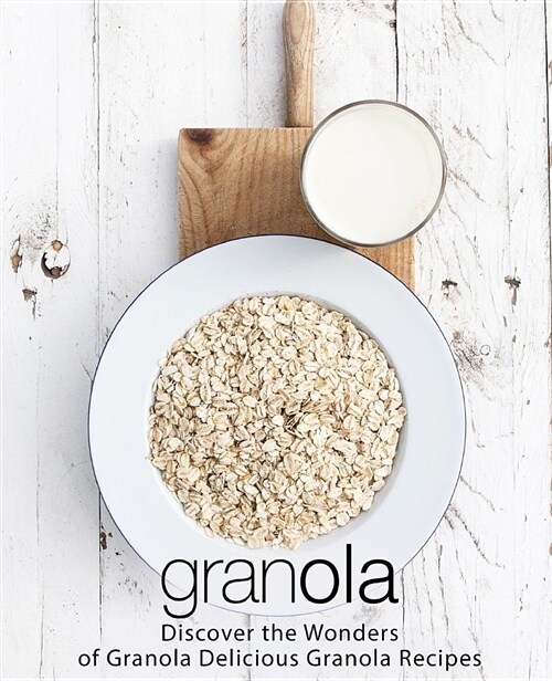 Granola: Discover the Wonders of Granola Delicious Granola Recipes (Paperback)