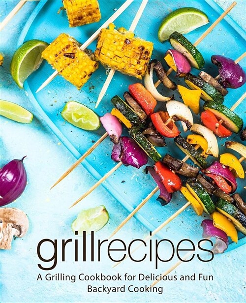 Grill Recipes: A Grilling Cookbook for Delicious and Fun Backyard Cooking (Paperback)