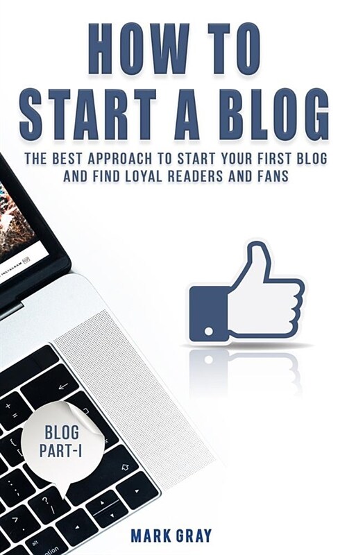 How to Start a Blog: The Best Approach to Start Your First Blog and Find Loyal Readers and Fans (Paperback)