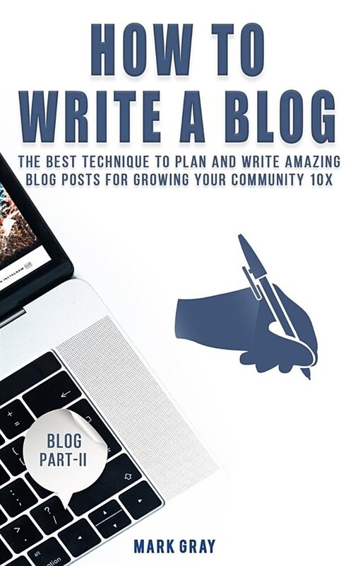 How to Write a Blog: The Best Technique to Plan and Write Amazing Blog Posts for Growing Your Community 10x (Paperback)