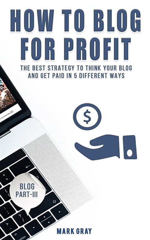 How to Blog for Profit: The Best Strategy to Get Paid in 5 Different Ways for Your Blog (Paperback)