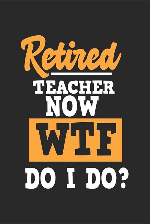 Retired Teacher Now Wtf Do I Do: Blank Lined Journal Notebook to Write in (Paperback)