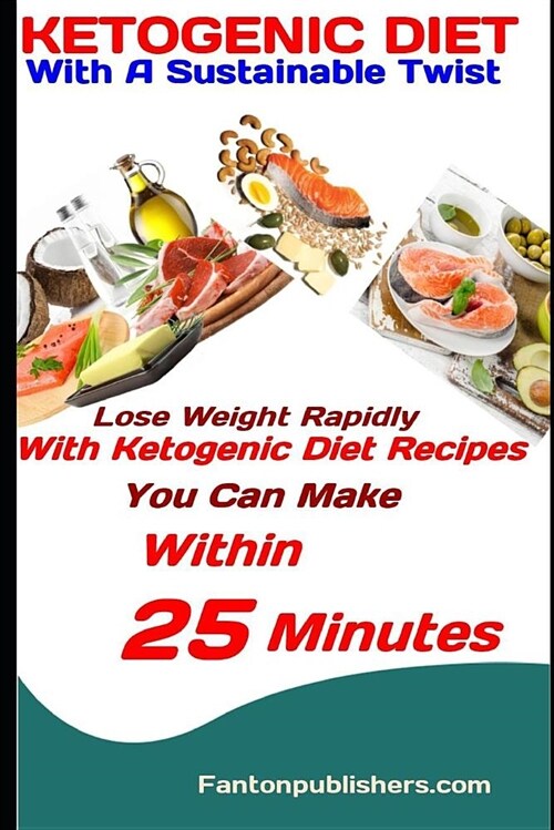 Ketogenic Diet: With a Sustainable Twist: Lose Weight Rapidly with Ketogenic Diet Recipes You Can Make Within 25 Minutes (Paperback)