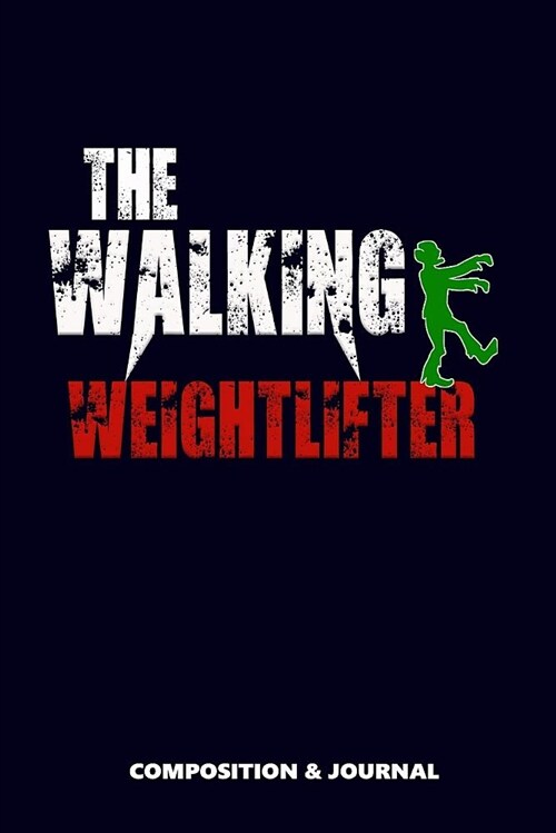 The Walking Weightlifter: Composition Notebook, Funny Scary Zombie Birthday Journal for Gym Weight Lifters to Write on (Paperback)
