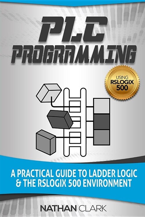 Plc Programming Using Rslogix 500: A Practical Guide to Ladder Logic and the Rslogix 500 Environment (Paperback)