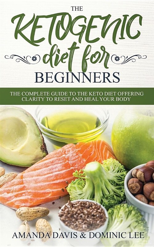 The Ketogenic Diet for Beginners: The Complete Guide to the Keto Diet Offering Clarity to Reset and Heal Your Body (Paperback)