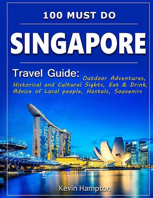 Singapore Travel Guide: Outdoor Adventures, Historical and Cultural Sights, Eat & Drink, Advice of Local People, Hostels, Souvenirs (100 Must- (Paperback)