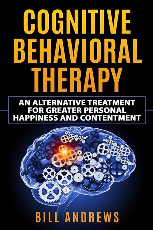 Cognitive Behavioral Therapy - An Alternative Treatment for Greater Personal Happiness and Contentment (Paperback)
