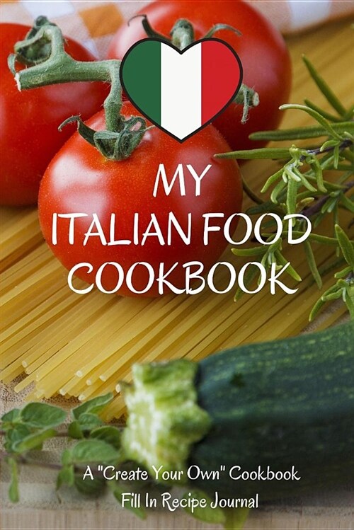 My Italian Food Cookbook: A Create Your Own Cookbook - Fill in Recipe Journal (Paperback)