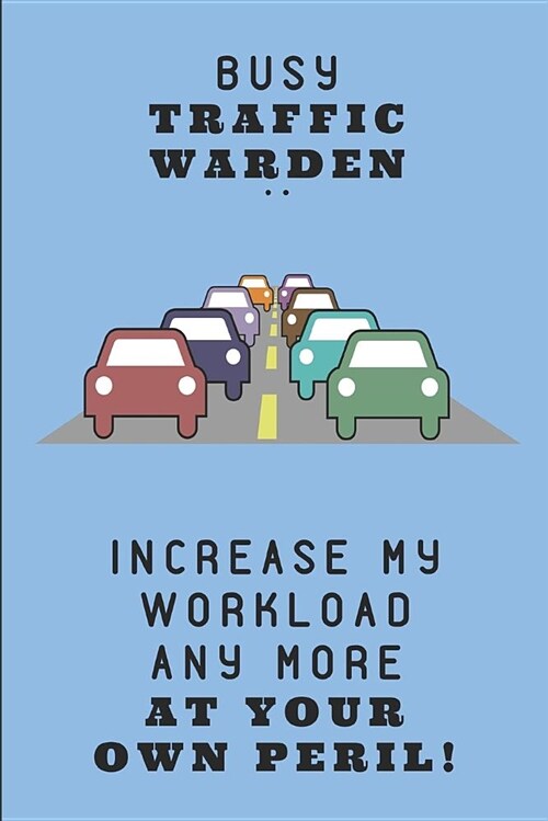 Busy Traffic Warden .. Increase My Workload Any More at Your Own Peril!: Lined Note Book Journal (Paperback)