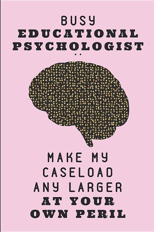 Busy Educational Psychologist .. Make My Caseload Any Larger at Your Own Peril: Custom-Designed Journal Notebook (Paperback)