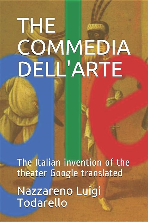 The Commedia Dellarte Google Translated: The Italian Invention of the Theater (Paperback)