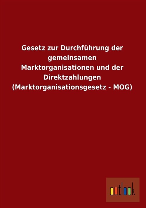 Gesetz Zur Durchfuhrung Der Gemeinsamen Marktorganisationen Und Der Direktzahlungen (Marktorganisationsgesetz - Mog) (Paperback)