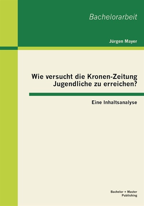 Wie Versucht Die Kronen-Zeitung Jugendliche Zu Erreichen? Eine Inhaltsanalyse (Paperback)