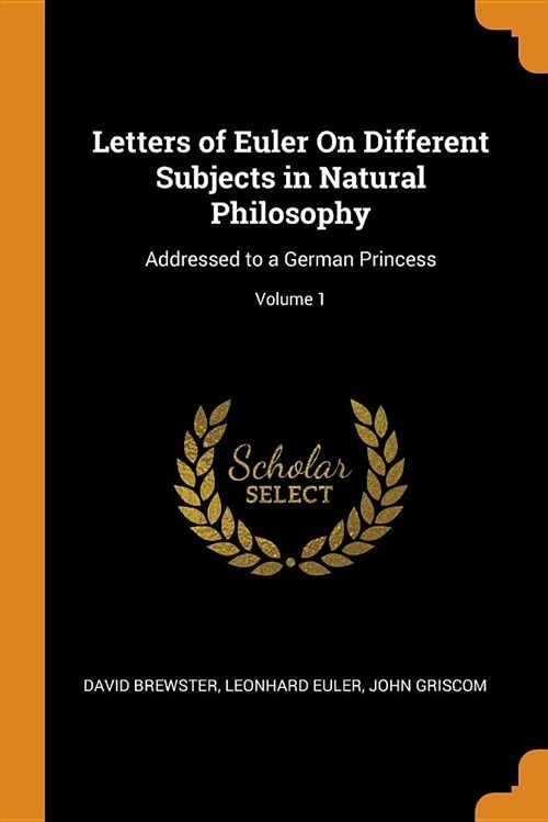 Letters of Euler on Different Subjects in Natural Philosophy: Addressed to a German Princess; Volume 1 (Paperback)